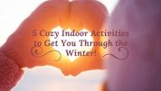 5 Cozy Indoor Activities to Get You Through the Winter